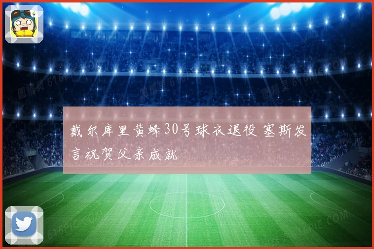 戴尔库里黄蜂30号球衣退役 塞斯发言祝贺父亲成就