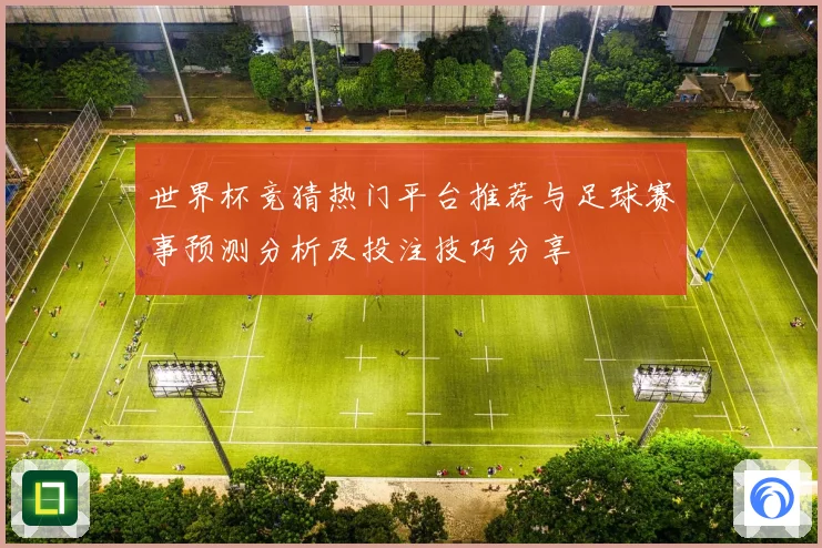 世界杯竞猜热门平台推荐与足球赛事预测分析及投注技巧分享