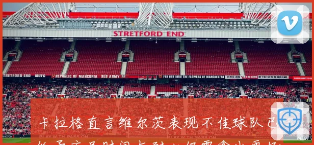 卡拉格直言维尔茨表现不佳球队已给予充足时间与耐心仍需拿出更好状态